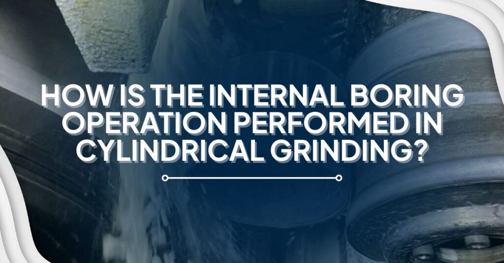 Banner with the text for How is the internal boring operation performed in cylindrical grinding? with some steel gear on work at a factory background