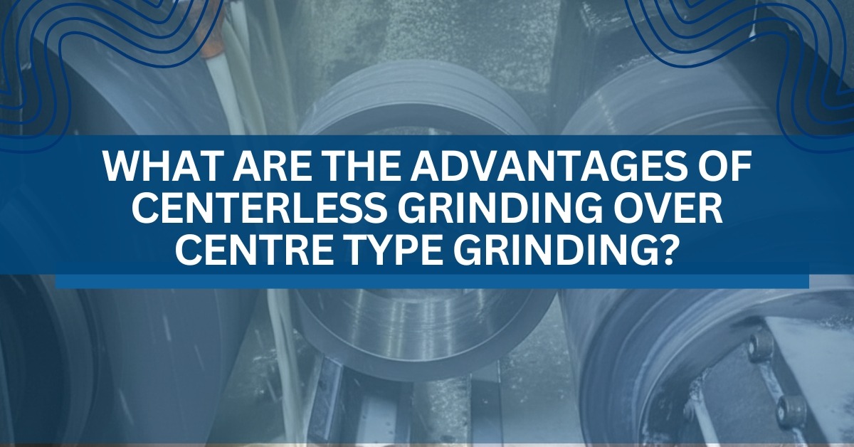 What are the advantages of centerless grinding over centre type grinding?